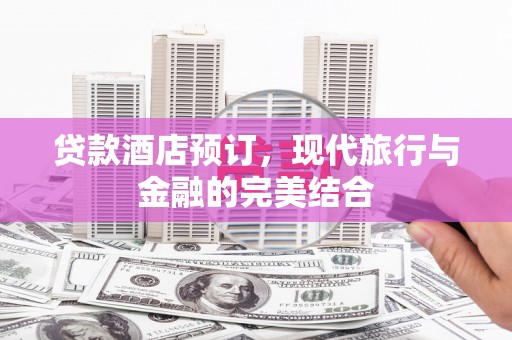 江干贷款酒店预订，现代旅行与金融的完美结合