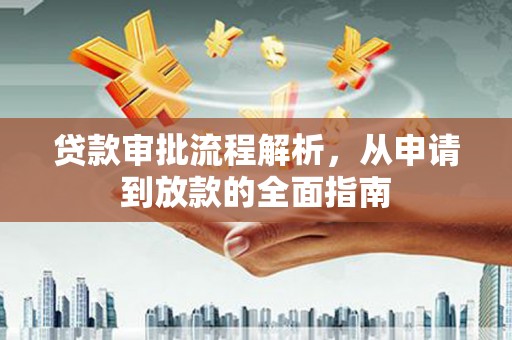 江干贷款审批流程解析，从申请到放款的全面指南