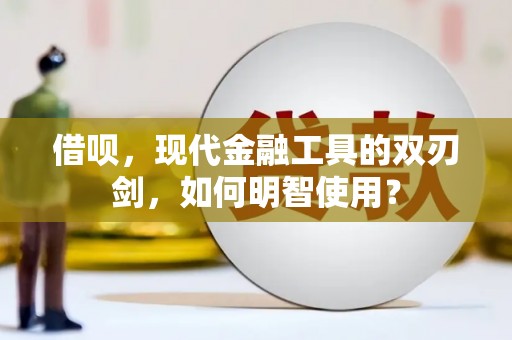 江干借呗，现代金融工具的双刃剑，如何明智使用？