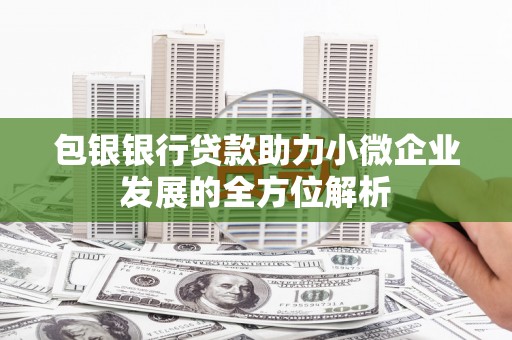 江干包银银行贷款助力小微企业发展的全方位解析
