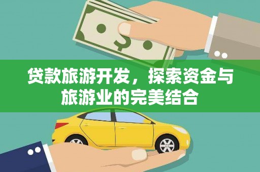 江干贷款旅游开发，探索资金与旅游业的完美结合