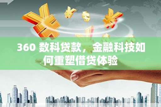 江干360 数科贷款，金融科技如何重塑借贷体验