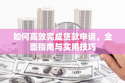 江干如何高效完成贷款申请，全面指南与实用技巧