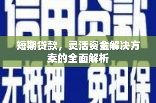 江干短期贷款，灵活资金解决方案的全面解析