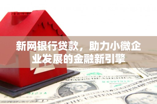江干新网银行贷款，助力小微企业发展的金融新引擎
