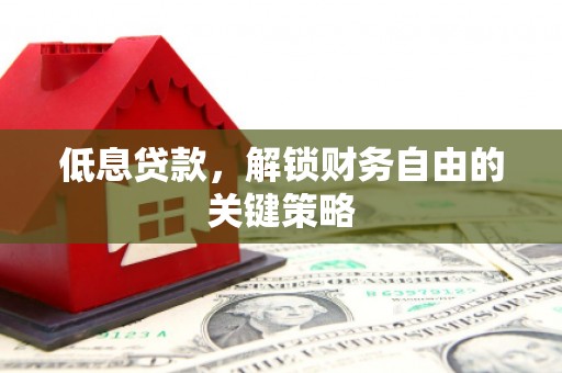 江干低息贷款，解锁财务自由的关键策略
