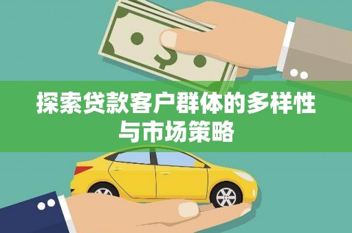 江干探索贷款客户群体的多样性与市场策略
