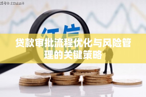江干贷款审批流程优化与风险管理的关键策略