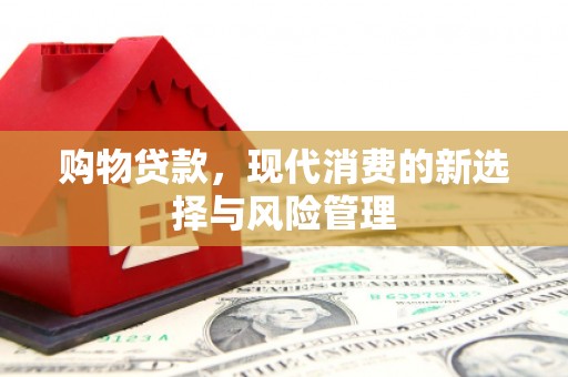 江干购物贷款，现代消费的新选择与风险管理
