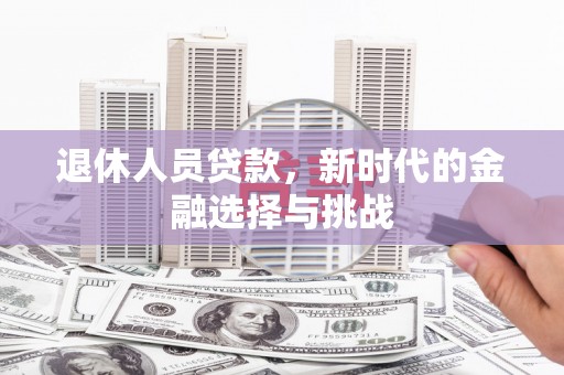 江干退休人员贷款，新时代的金融选择与挑战
