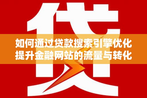江干如何通过贷款搜索引擎优化提升金融网站的流量与转化率