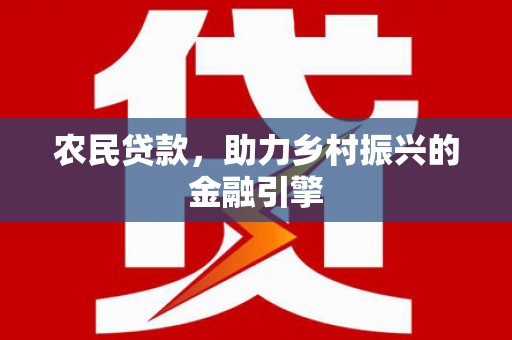 江干农民贷款，助力乡村振兴的金融引擎
