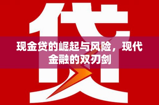 江干现金贷的崛起与风险，现代金融的双刃剑