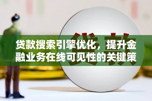 江干贷款搜索引擎优化，提升金融业务在线可见性的关键策略