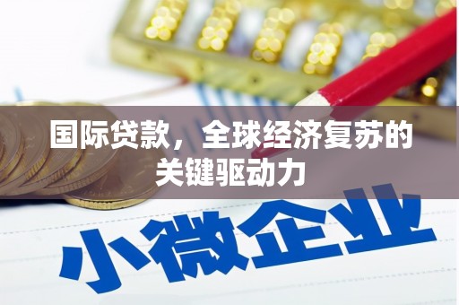 江干国际贷款，全球经济复苏的关键驱动力