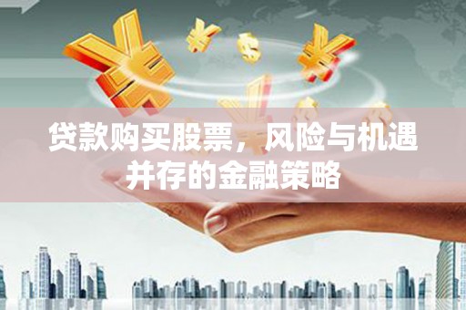 江干贷款购买股票，风险与机遇并存的金融策略