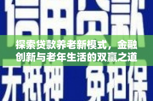 江干探索贷款养老新模式，金融创新与老年生活的双赢之道