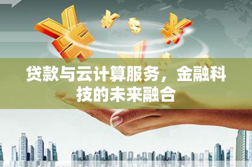 江干贷款与云计算服务，金融科技的未来融合