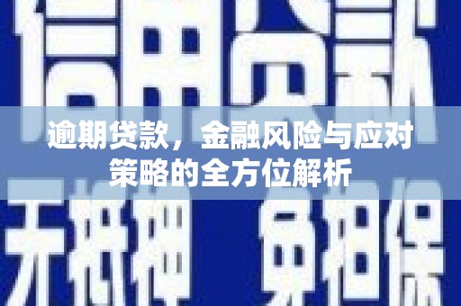 江干逾期贷款，金融风险与应对策略的全方位解析