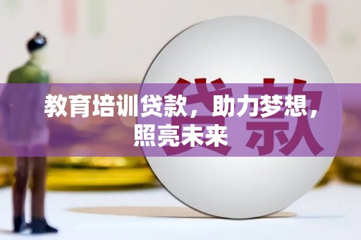 江干教育培训贷款，助力梦想，照亮未来