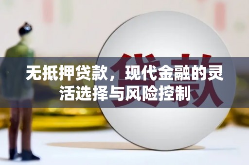 江干无抵押贷款，现代金融的灵活选择与风险控制