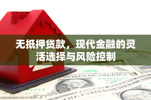江干无抵押贷款，现代金融的灵活选择与风险控制