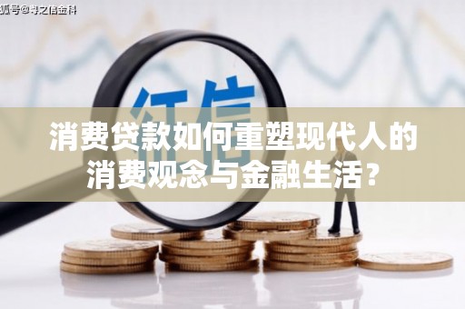 江干消费贷款如何重塑现代人的消费观念与金融生活？
