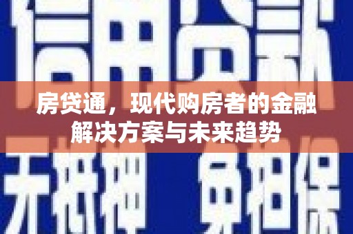 江干房贷通，现代购房者的金融解决方案与未来趋势