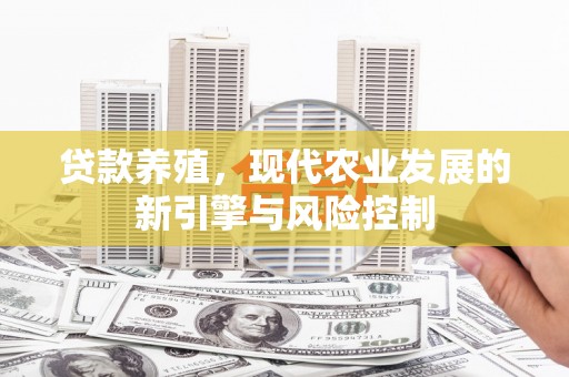 江干贷款养殖，现代农业发展的新引擎与风险控制