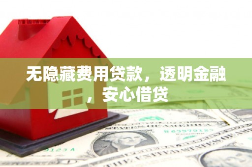 江干无隐藏费用贷款，透明金融，安心借贷