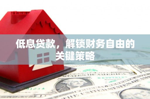 江干低息贷款，解锁财务自由的关键策略