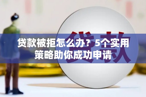 江干贷款被拒怎么办？5个实用策略助你成功申请