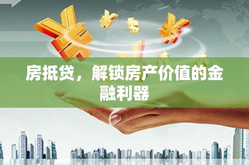 江干房抵贷，解锁房产价值的金融利器