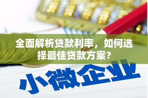 江干全面解析贷款利率，如何选择最佳贷款方案？