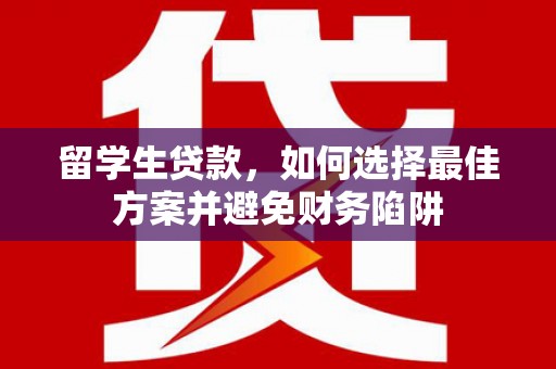 江干留学生贷款，如何选择最佳方案并避免财务陷阱