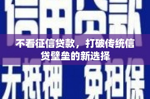 江干不看征信贷款，打破传统信贷壁垒的新选择