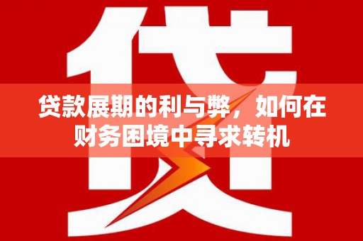 江干贷款展期的利与弊，如何在财务困境中寻求转机