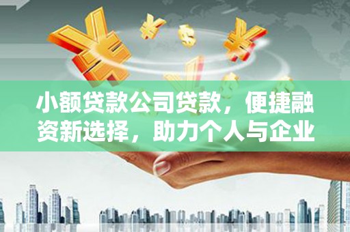 江干小额贷款公司贷款，便捷融资新选择，助力个人与企业成长