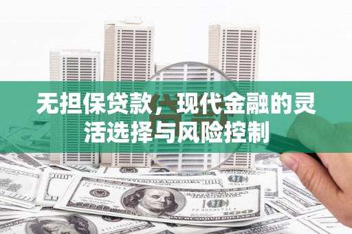 江干无担保贷款，现代金融的灵活选择与风险控制