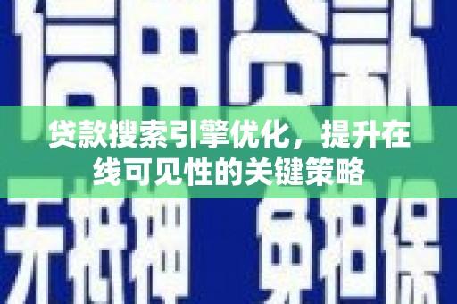 江干贷款搜索引擎优化，提升在线可见性的关键策略