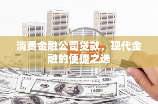 江干消费金融公司贷款，现代金融的便捷之选