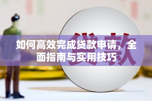 江干如何高效完成贷款申请，全面指南与实用技巧