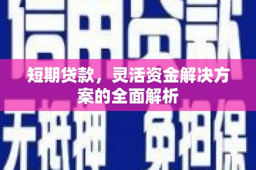 江干短期贷款，灵活资金解决方案的全面解析
