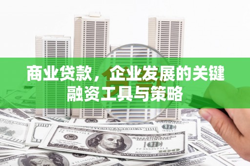 江干商业贷款，企业发展的关键融资工具与策略