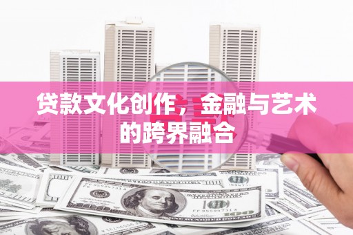 江干贷款文化创作，金融与艺术的跨界融合