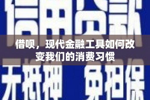 江干借呗，现代金融工具如何改变我们的消费习惯