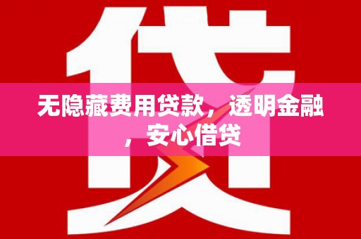 江干无隐藏费用贷款，透明金融，安心借贷