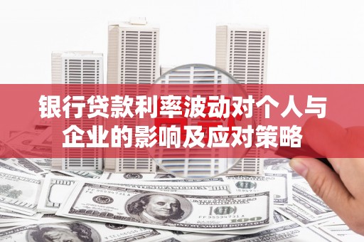 江干银行贷款利率波动对个人与企业的影响及应对策略