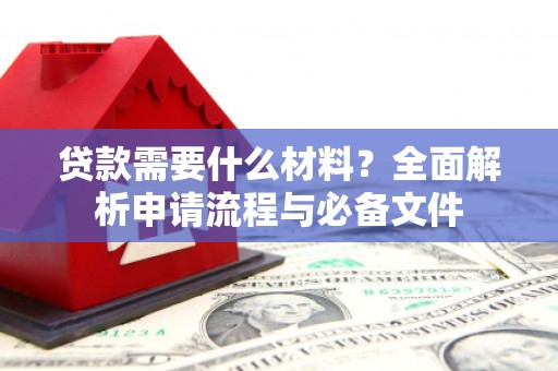 江干贷款需要什么材料？全面解析申请流程与必备文件