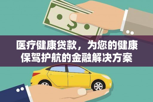 江干医疗健康贷款，为您的健康保驾护航的金融解决方案